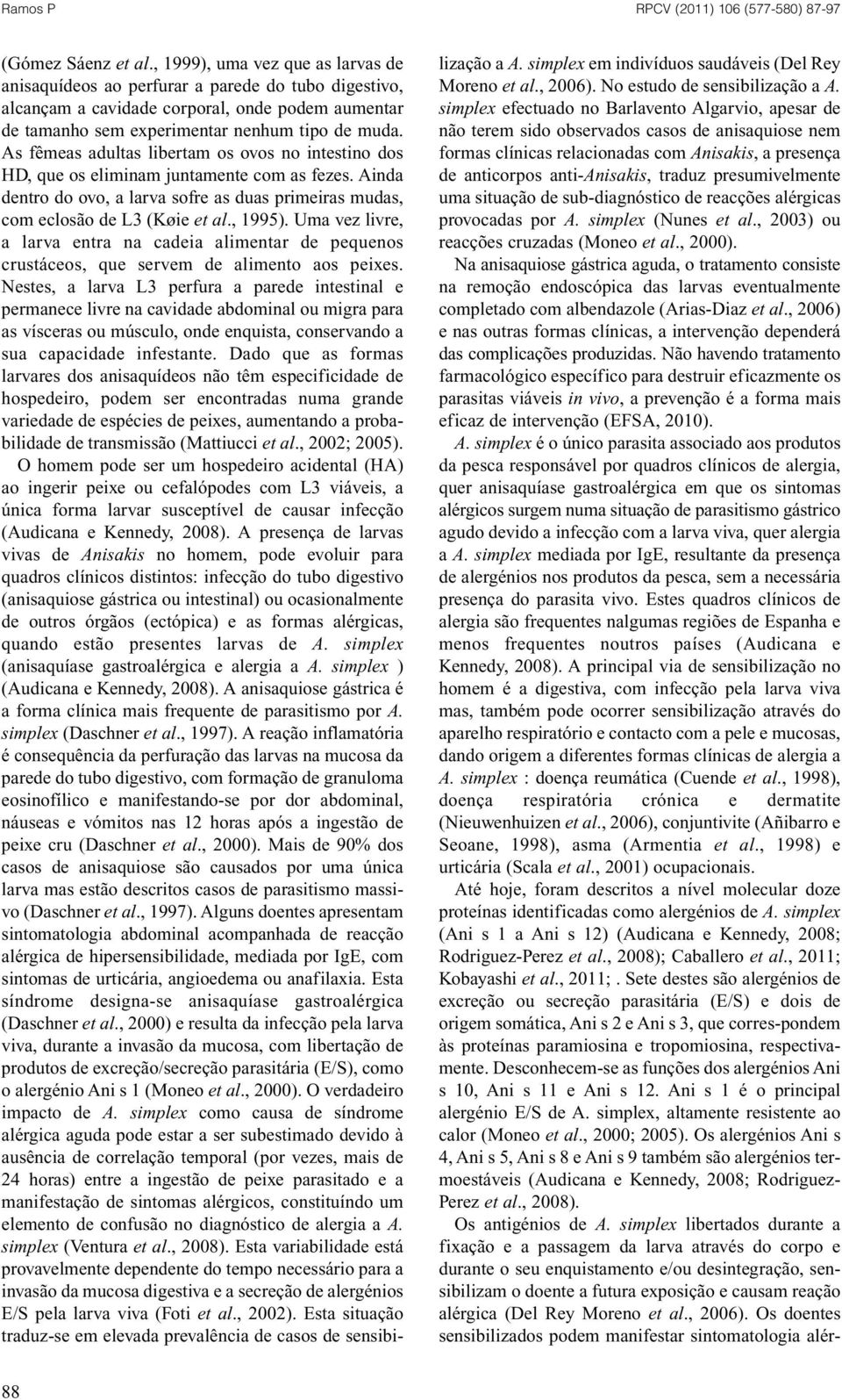 As fêmeas adultas libertam os ovos no intestino dos HD, que os eliminam juntamente com as fezes. Ainda dentro do ovo, a larva sofre as duas primeiras mudas, com eclosão de L3 (Køie et al., 1995).