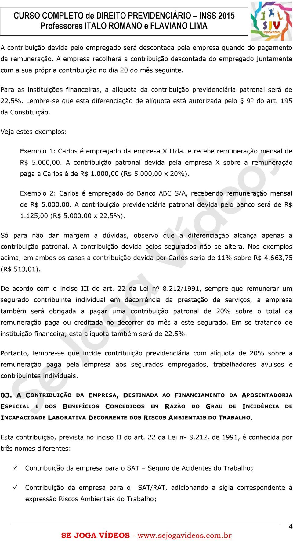 Para as instituições financeiras, a alíquota da contribuição previdenciária patronal será de 22,5%. Lembre-se que esta diferenciação de alíquota está autorizada pelo 9º do art. 195 da Constituição.