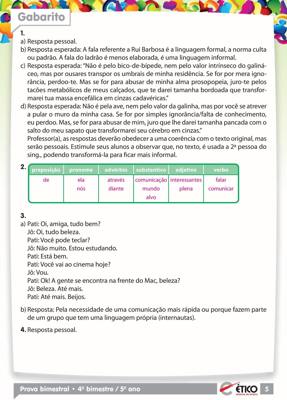 Mas se for para abusar de minha alma prosopopeia, juro-te pelos tacões metabólicos de meus calçados, que te darei tamanha bordoada que transformarei tua massa encefálica em cinzas cadavéricas.