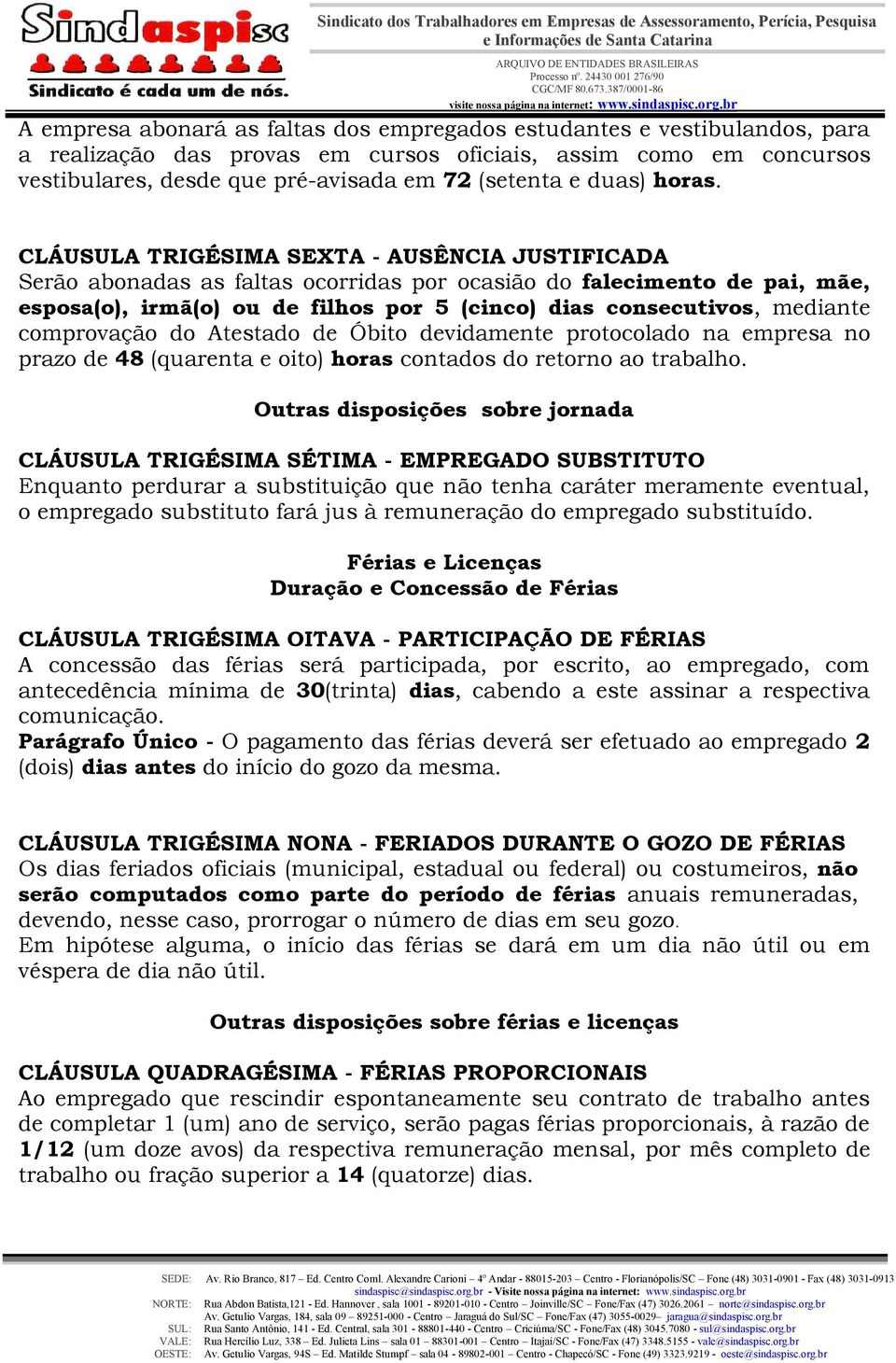 CLÁUSULA TRIGÉSIMA SEXTA - AUSÊNCIA JUSTIFICADA Serão abonadas as faltas ocorridas por ocasião do falecimento de pai, mãe, esposa(o), irmã(o) ou de filhos por 5 (cinco) dias consecutivos, mediante