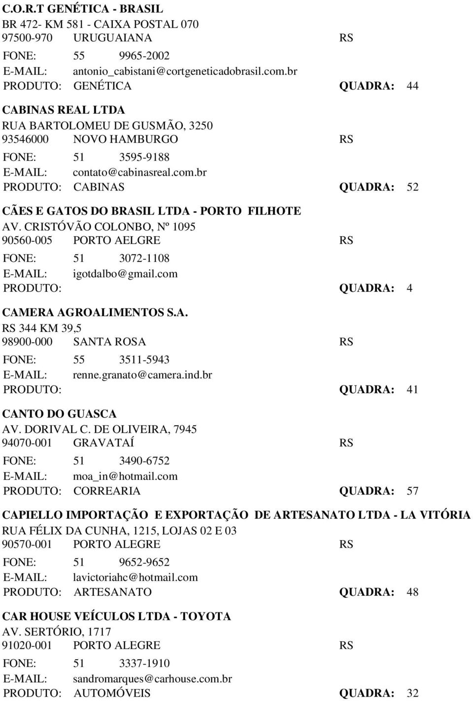 br PRODUTO: CABINAS QUADRA: 52 CÃES E GATOS DO BRASIL LTDA - PORTO FILHOTE AV. CRISTÓVÃO COLONBO, Nº 1095 90560-005 PORTO AELGRE RS FONE: 51 3072-1108 E-MAIL: igotdalbo@gmail.