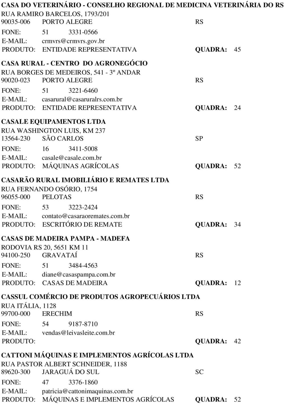 br PRODUTO: ENTIDADE REPRESENTATIVA QUADRA: 24 CASALE EQUIPAMENTOS LTDA RUA WASHINGTON LUIS, KM 237 13564-230 SÃO CARLOS SP FONE: 16 3411-5008 E-MAIL: casale@casale.com.