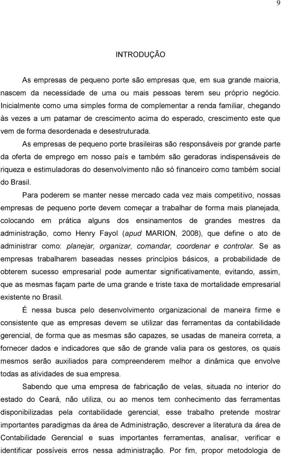 As empresas de pequeno porte brasileiras são responsáveis por grande parte da oferta de emprego em nosso país e também são geradoras indispensáveis de riqueza e estimuladoras do desenvolvimento não