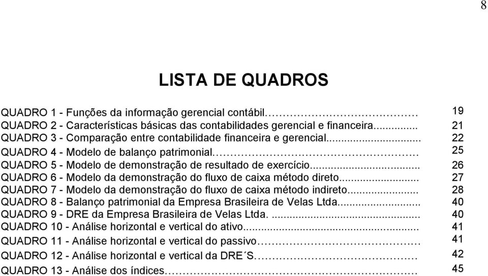 .. 26 QUADRO 6 - Modelo da demonstração do fluxo de caixa método direto... 27 QUADRO 7 - Modelo da demonstração do fluxo de caixa método indireto.