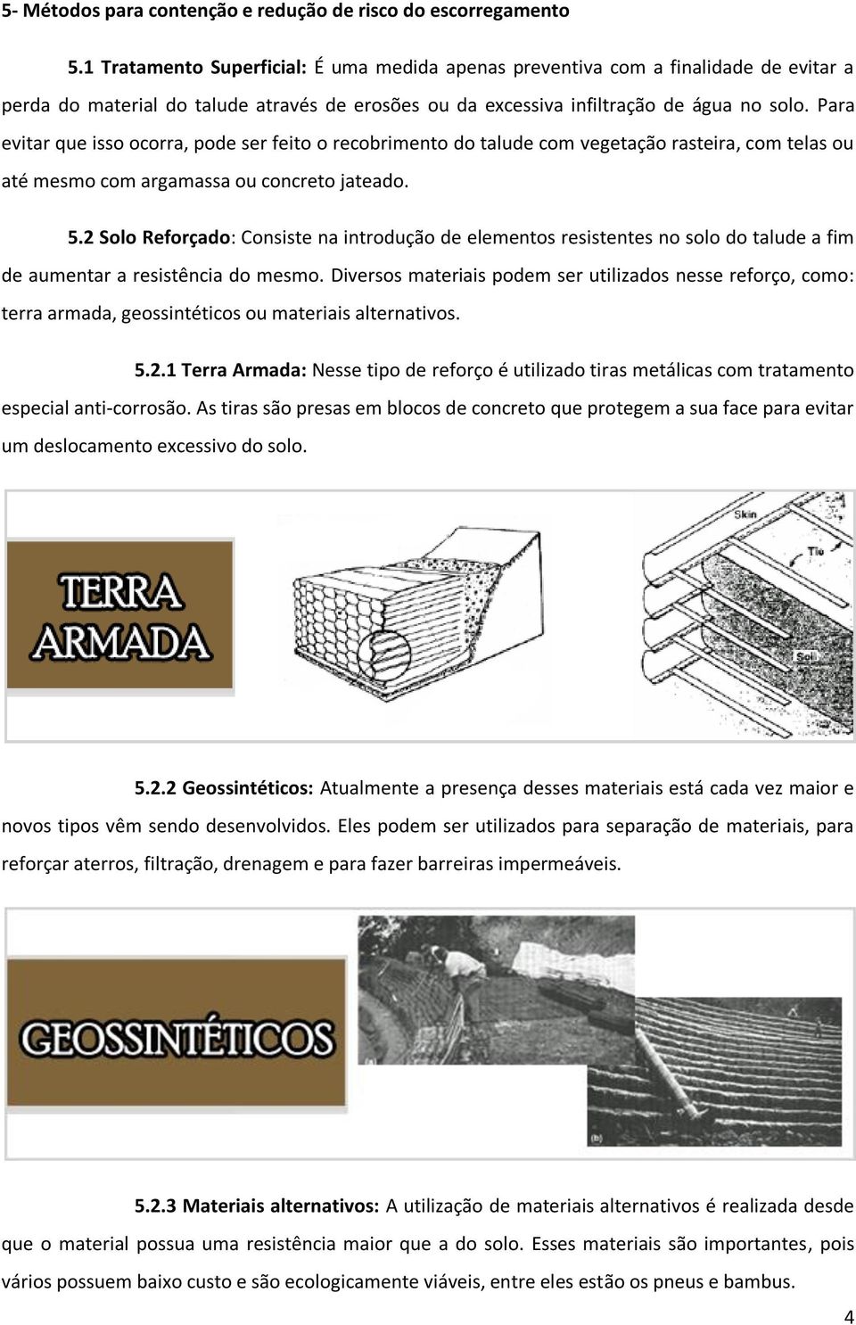 Para evitar que isso ocorra, pode ser feito o recobrimento do talude com vegetação rasteira, com telas ou até mesmo com argamassa ou concreto jateado. 5.