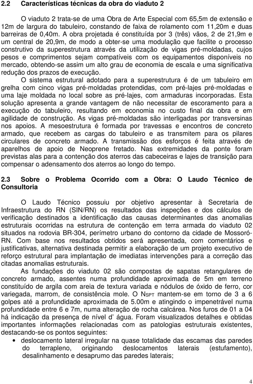 A obra projetada é constituída por 3 (três) vãos, 2 de 21,9m e um central de 20,9m, de modo a obter-se uma modulação que facilite o processo construtivo da superestrutura através da utilização de