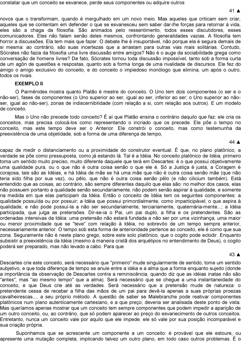 São animados pelo ressentimento, todos esses discutidores, esses comunicadores. Eles não falam senão deles mesmos, confrontando generalidades vazias. A filosofia tem horror a discussões.