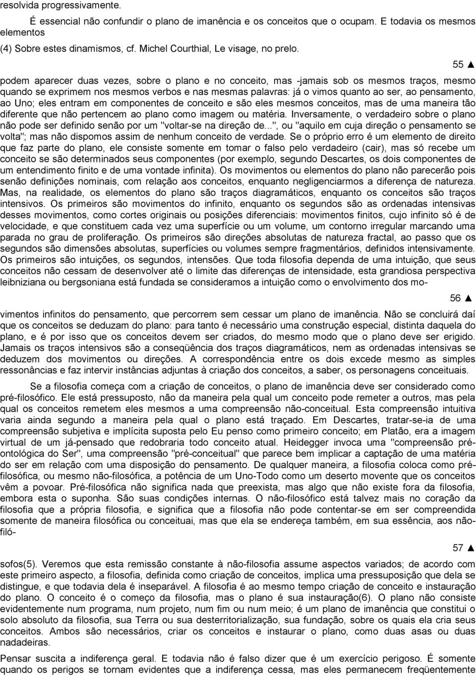 podem aparecer duas vezes, sobre o plano e no conceito, mas -jamais sob os mesmos traços, mesmo quando se exprimem nos mesmos verbos e nas mesmas palavras: já o vimos quanto ao ser, ao pensamento, ao