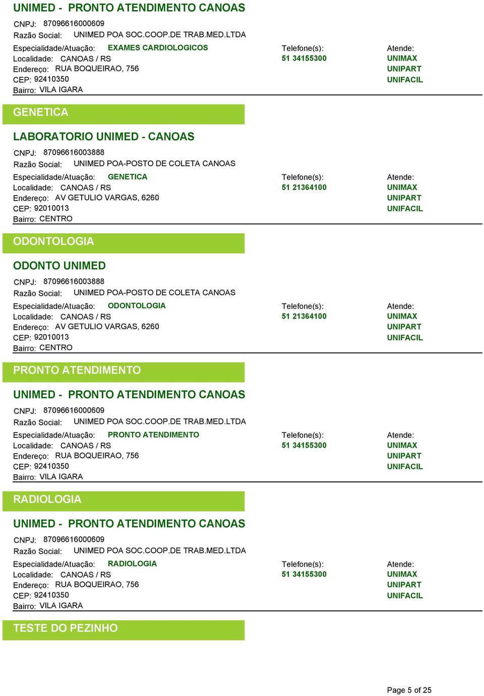 UNIMED CNPJ: 87096616003888 Razão Social: UNIMED POA-POSTO DE COLETA CANOAS Especialidade/Atuação: ODONTOLOGIA Localidade: CANOAS / RS Endereço: AV GETULIO VARGAS, 6260 CEP: 92010013 PRONTO