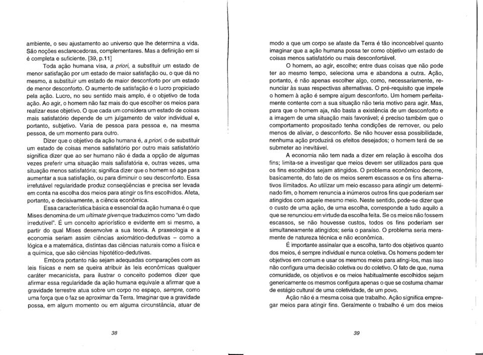 menor desconforto. O aumento de satisfação é o lucro propiciado pela ação. Lucro, no seu sentido mais amplo, é o objetivo de toda ação.