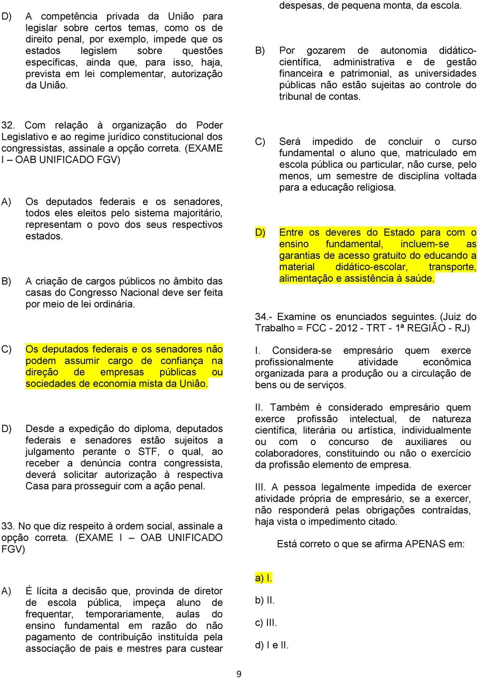 B) Por gozarem de autonomia didáticocientífica, administrativa e de gestão financeira e patrimonial, as universidades públicas não estão sujeitas ao controle do tribunal de contas. 32.