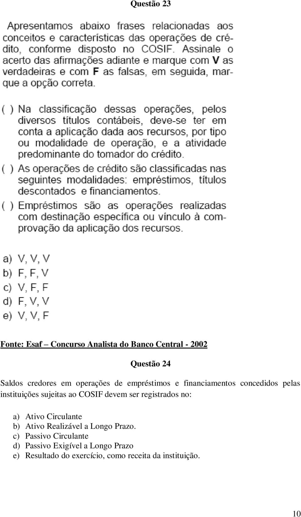 devem ser registrados no: a) Ativo Circulante b) Ativo Realizável a Longo Prazo.