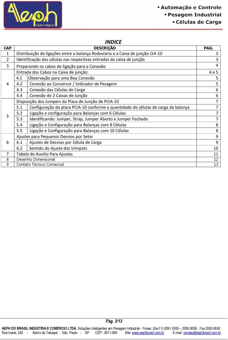 Conexão 4 Entrada dos Cabos na Caixa de junção: 4 e 5 4.1 Observação para uma Boa Conexão 5 4 4.2 Conexão ao Conversor / Indicador de Pesagem 5 4.3 Conexão das Células de Carga 6 4.