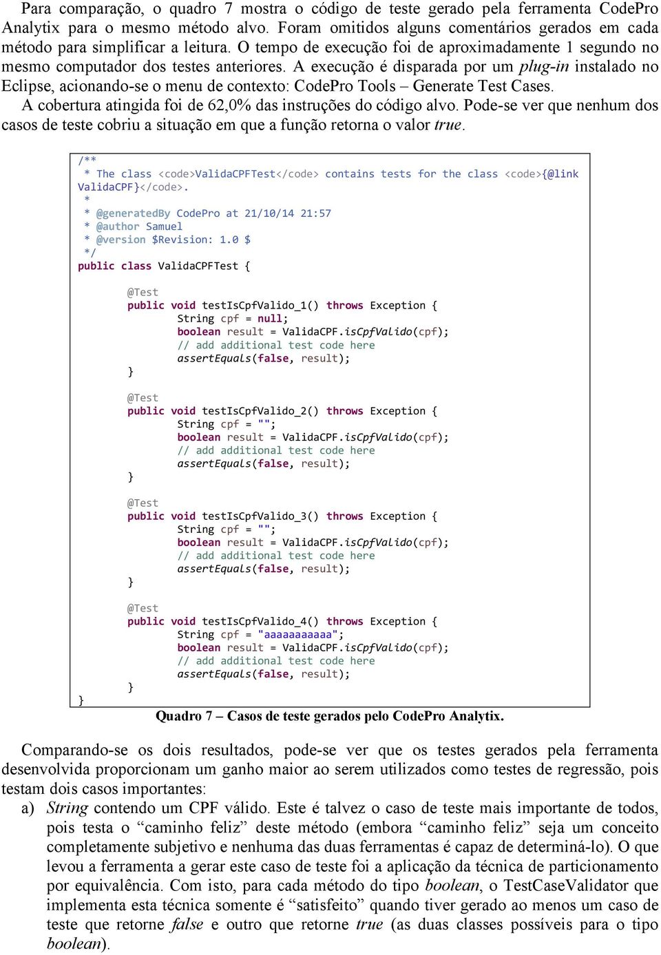 A execução é disparada por um plug-in instalado no Eclipse, acionando-se o menu de contexto: CodePro Tools Generate Test Cases. A cobertura atingida foi de 62,0% das instruções do código alvo.