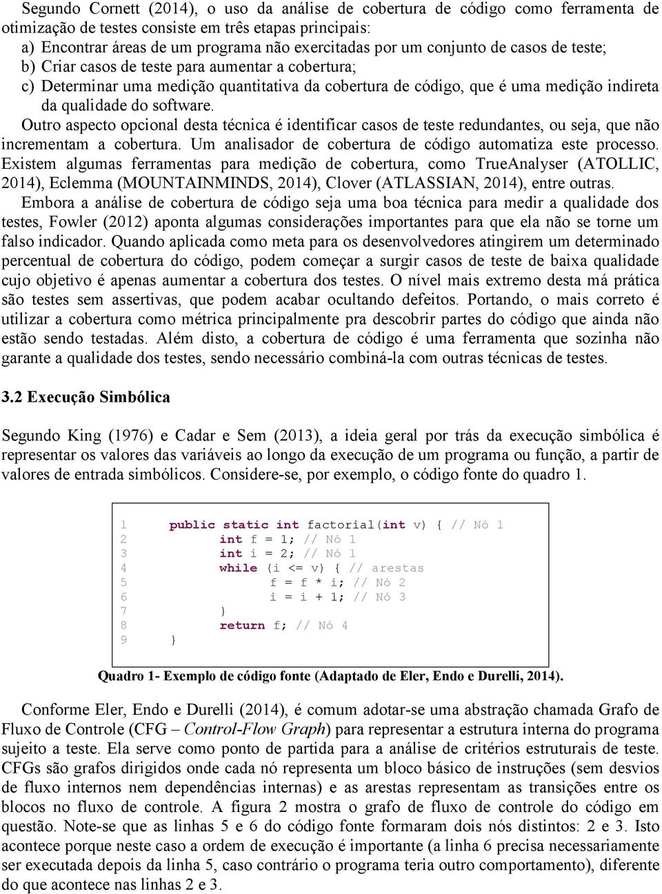 Outro aspecto opcional desta técnica é identificar casos de teste redundantes, ou seja, que não incrementam a cobertura. Um analisador de cobertura de código automatiza este processo.