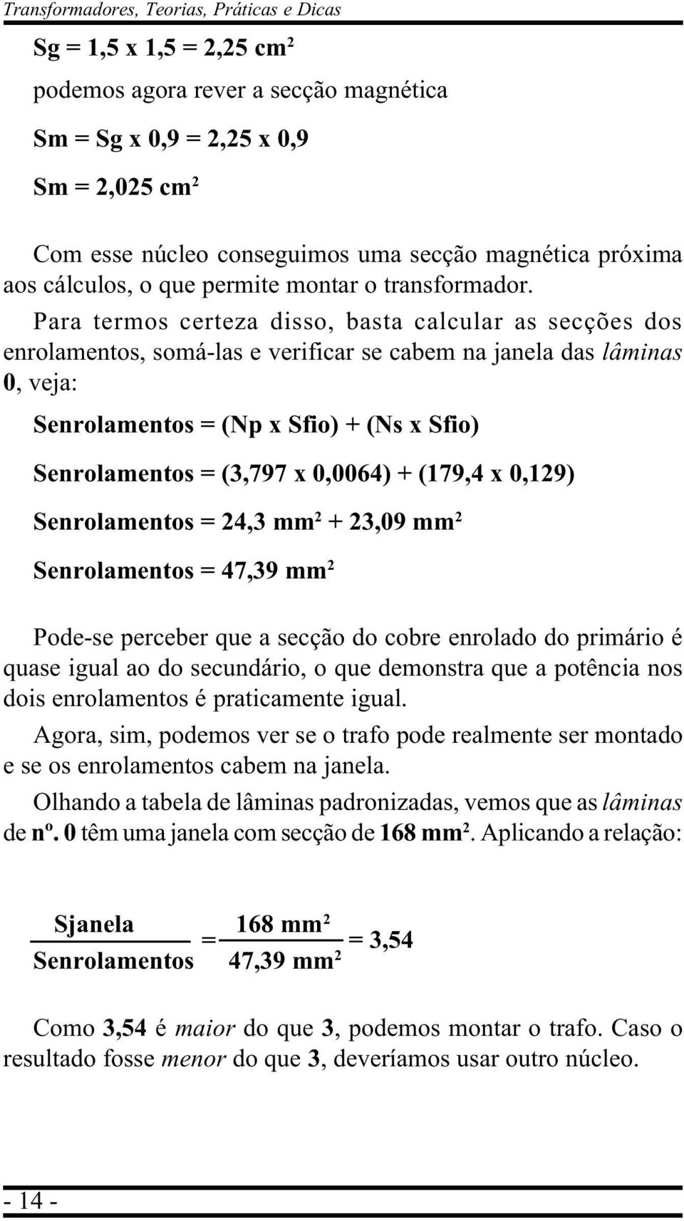 Para termos certeza disso, basta calcular as secções dos enrolamentos, somá-las e verificar se cabem na janela das lâminas 0, veja: Senrolamentos = (Np x Sfio) + (Ns x Sfio) Senrolamentos = (3,797 x