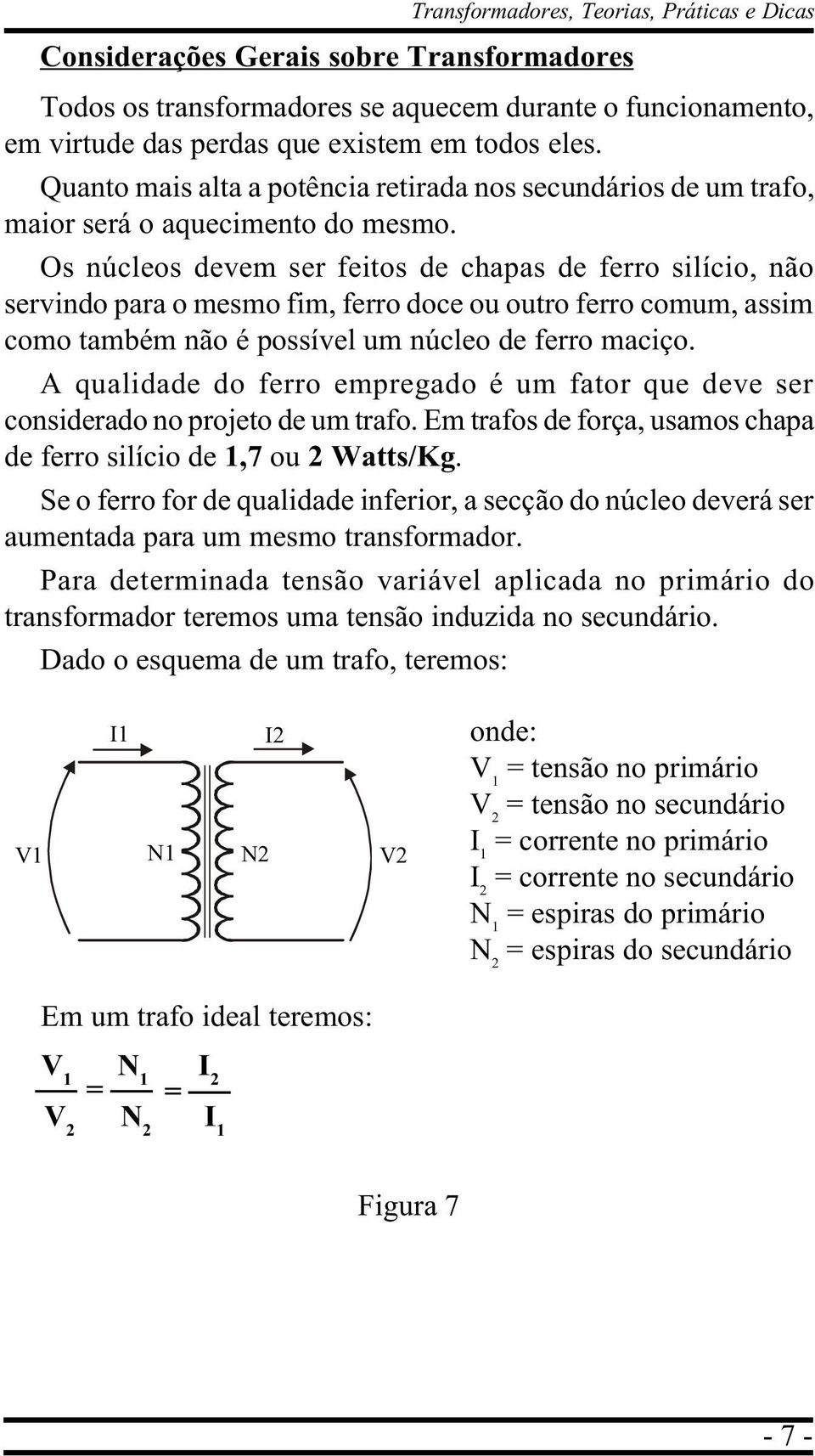 Os núcleos devem ser feitos de chapas de ferro silício, não servindo para o mesmo fim, ferro doce ou outro ferro comum, assim como também não é possível um núcleo de ferro maciço.