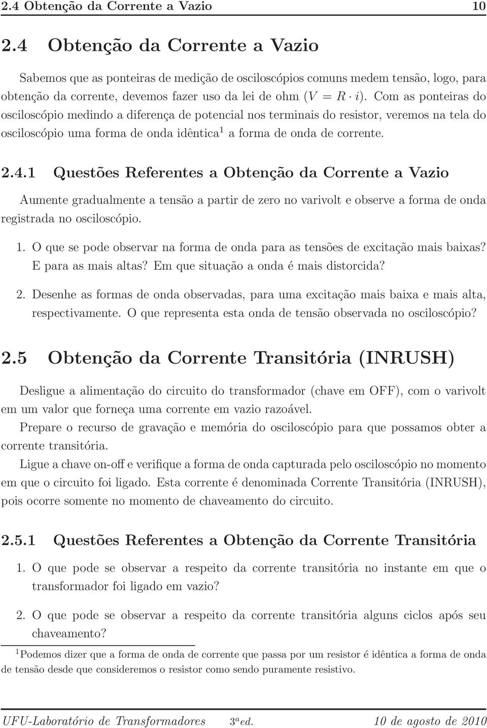 Com as ponteiras do osciloscópio medindo a diferença de potencial nos terminais do resistor, veremos na tela do osciloscópio uma forma de onda idêntica 1 a forma de onda de corrente. 2.4.