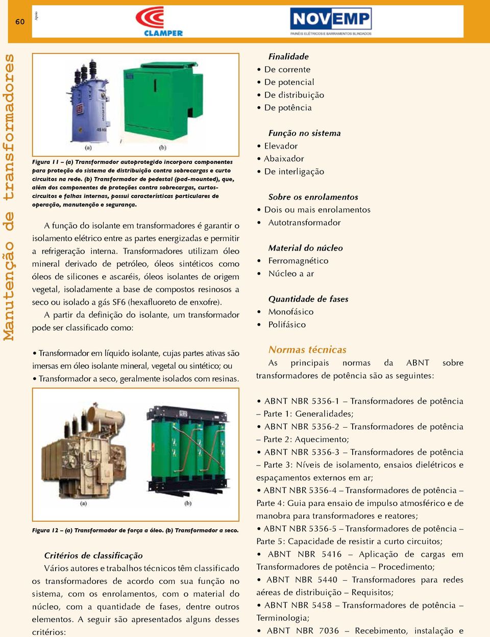 e segurança. A função do isolante em transformadores é garantir o isolamento elétrico entre as partes energizadas e permitir a refrigeração interna.