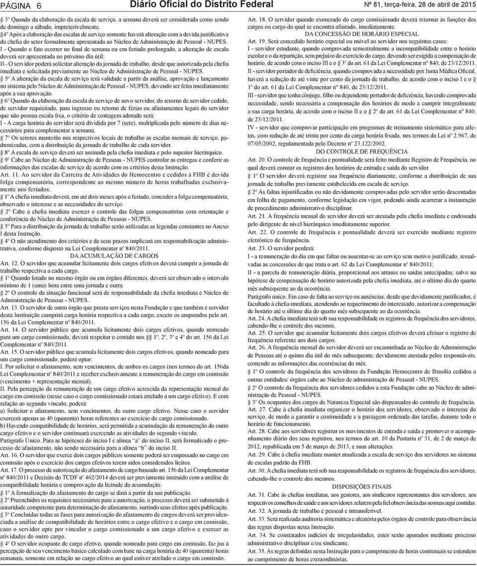 4º Após a elaboração das escalas de serviço somente haverá alteração com a devida justificativa da chefia do setor formalmente apresentada ao Núcleo de Administração de Pessoal - NUPES.