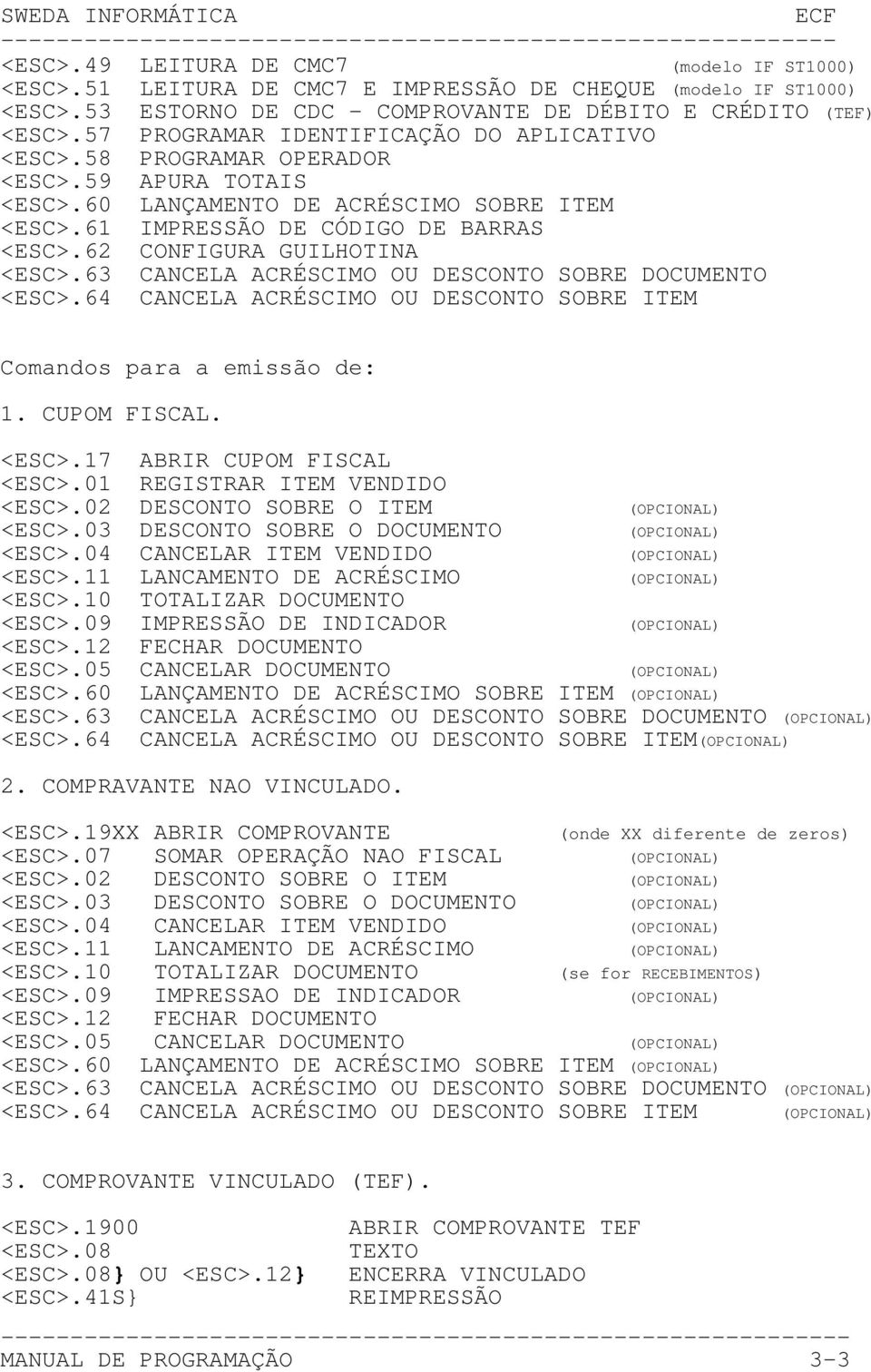 62 CONFIGURA GUILHOTINA <ESC>.63 CANCELA ACRÉSCIMO OU DESCONTO SOBRE DOCUMENTO <ESC>.64 CANCELA ACRÉSCIMO OU DESCONTO SOBRE ITEM Comandos para a emissão de: 1. CUPOM FISCAL. <ESC>.17 ABRIR CUPOM FISCAL <ESC>.