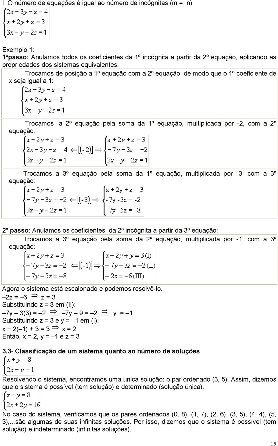 Trocamos a 3º equação pela soma da 1º equação, multiplicada por -3, com a 3º equação: º passo: Anulamos os coeficientes da º incógnita a partir da 3º equação: Trocamos a 3º equação pela soma da º