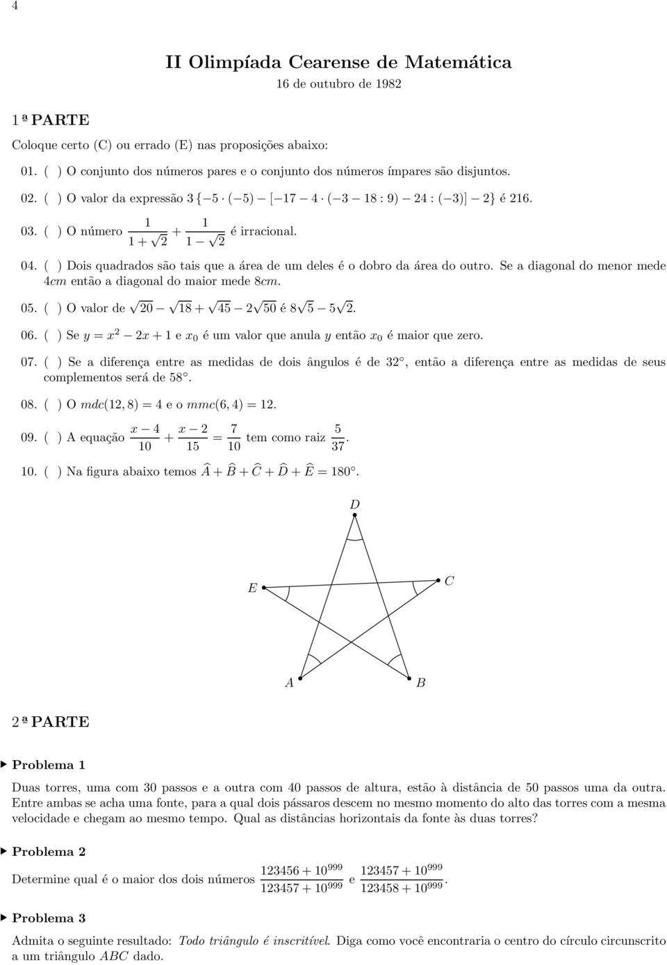 ( ) Dois quadrados são tais que a área de um deles é o dobro da área do outro. Se a diagonal do menor mede 4cm então a diagonal do maior mede 8cm. 05. ( ) O valor de 20 8 + 45 2 50 é 8 5 5 2. 06.