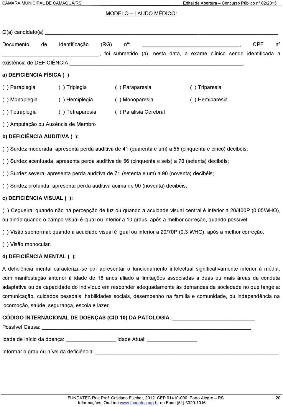 Cerebral ( ) Amputação ou Ausência de Membro b) DEFICIÊNCIA AUDITIVA ( ): ( ) Surdez moderada: apresenta perda auditiva de 41 (quarenta e um) a 55 (cinquenta e cinco) decibéis; ( ) Surdez acentuada: