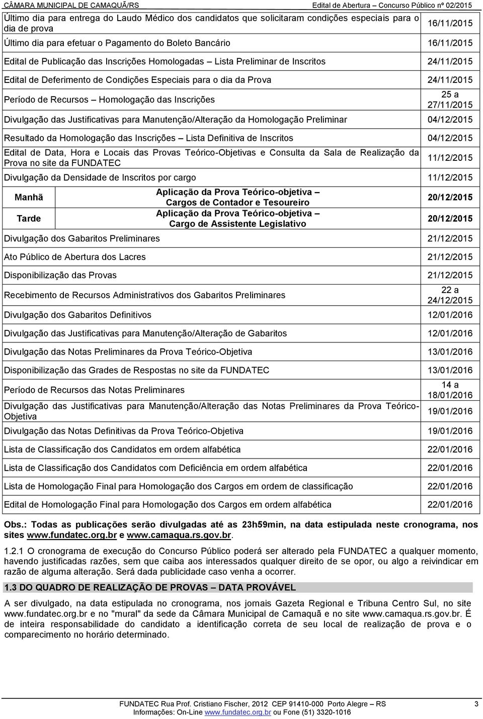 Inscrições 25 a 27/11/2015 Divulgação das Justificativas para Manutenção/Alteração da Homologação Preliminar 04/12/2015 Resultado da Homologação das Inscrições Lista Definitiva de Inscritos