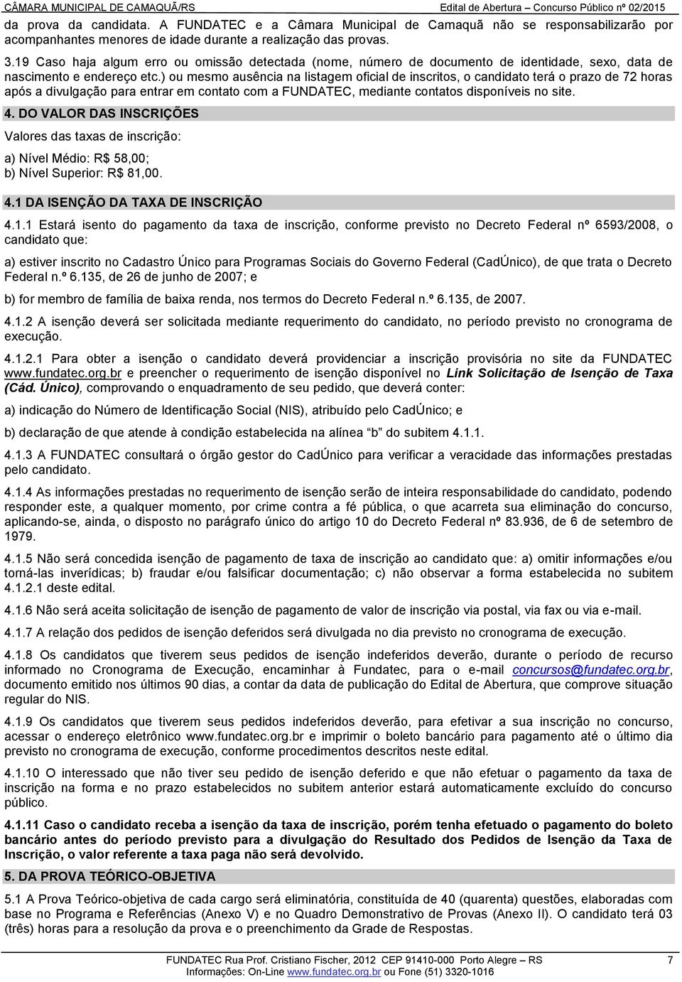 ) ou mesmo ausência na listagem oficial de inscritos, o candidato terá o prazo de 72 horas após a divulgação para entrar em contato com a FUNDATEC, mediante contatos disponíveis no site. 4.