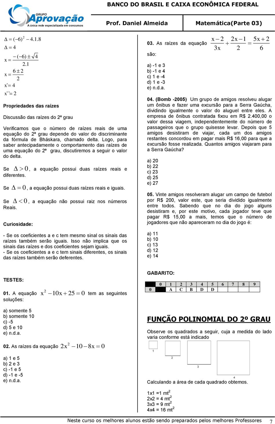 8 Propriedades das raízes 4 Discussão das raízes do º grau Verificamos que o número de raízes reais de uma equação do º grau depende do valor do discriminante da fórmula de Bháskara, chamado delta.