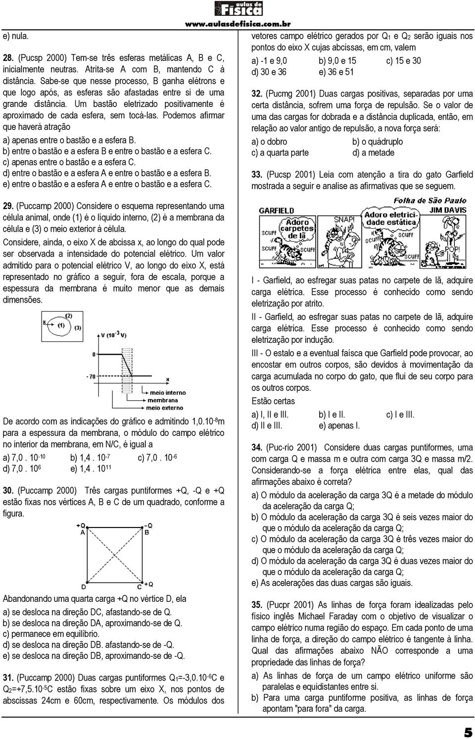 Podemos afirmar que haverá atração a) apenas entre o bastão e a esfera B. b) entre o bastão e a esfera B e entre o bastão e a esfera C. c) apenas entre o bastão e a esfera C.