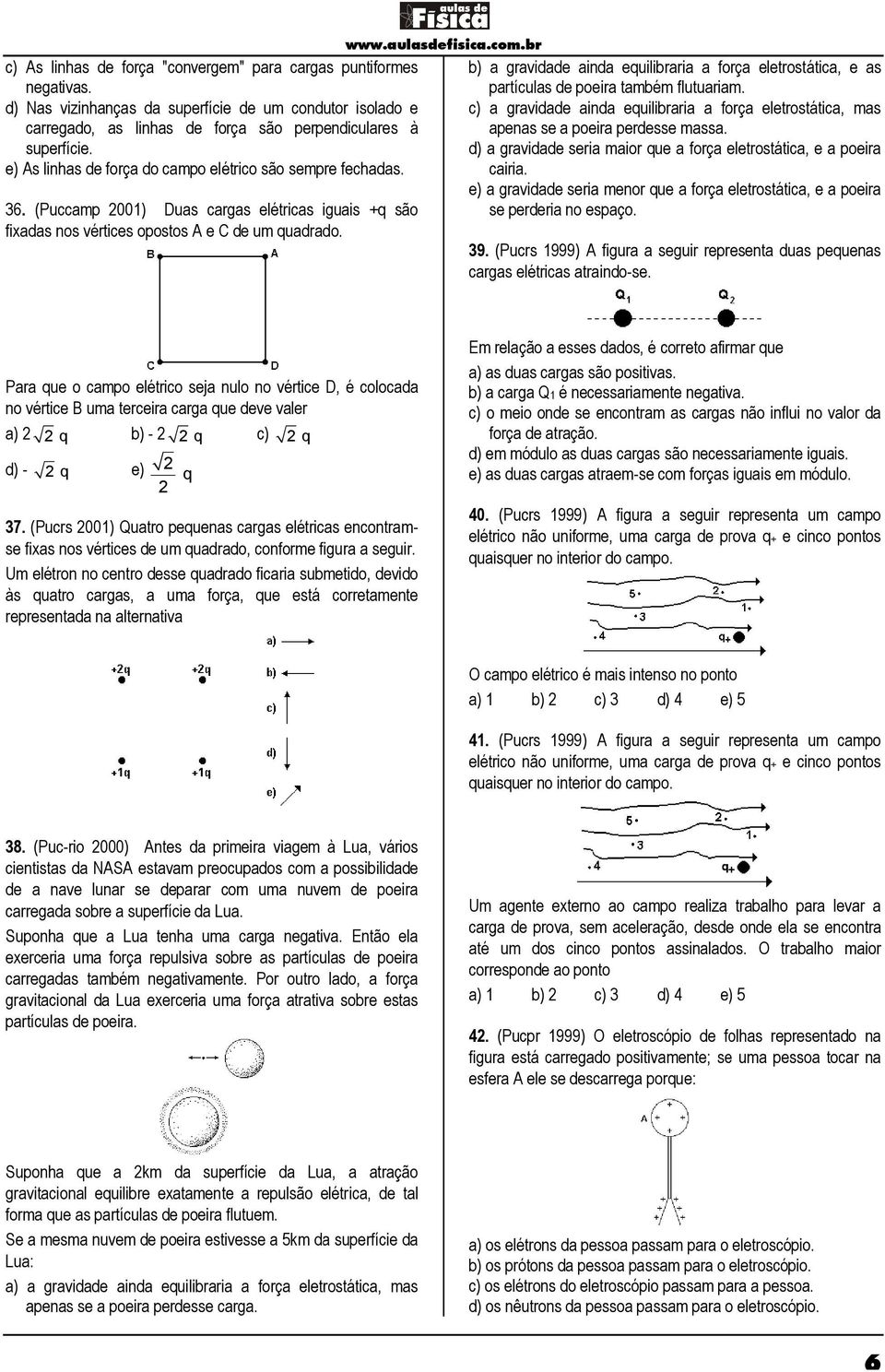 c) a gravidade ainda equilibraria a força eletrostática, mas apenas se a poeira perdesse massa. d) a gravidade seria maior que a força eletrostática, e a poeira cairia.