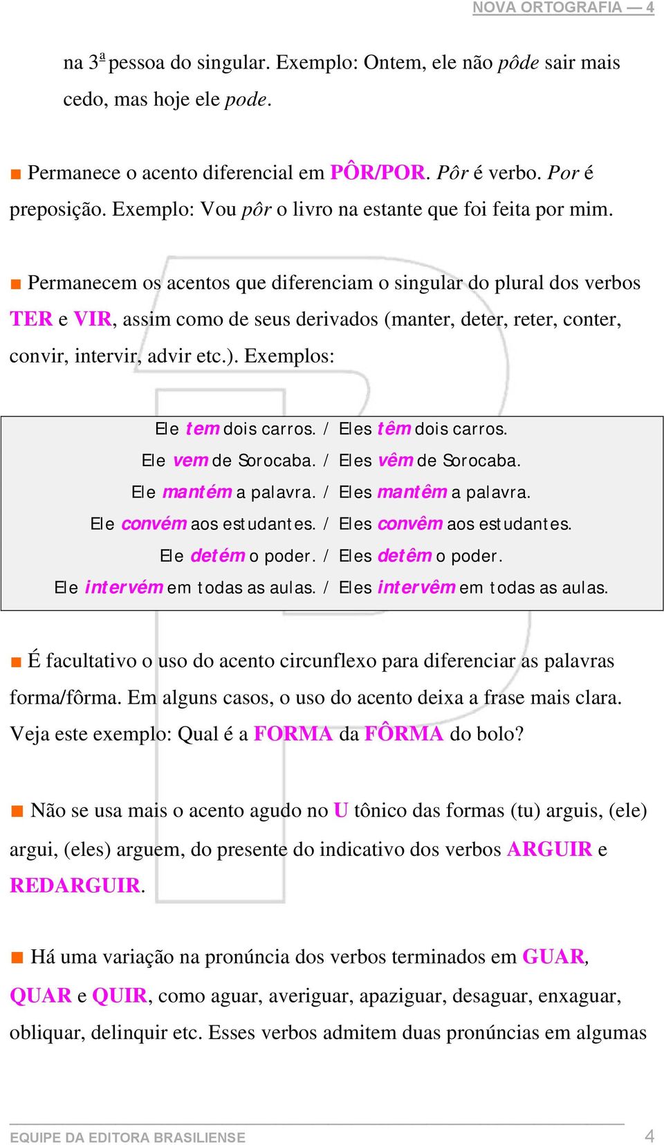 Permanecem os acentos que diferenciam o singular do plural dos verbos TER e VIR, assim como de seus derivados (manter, deter, reter, conter, convir, intervir, advir etc.).