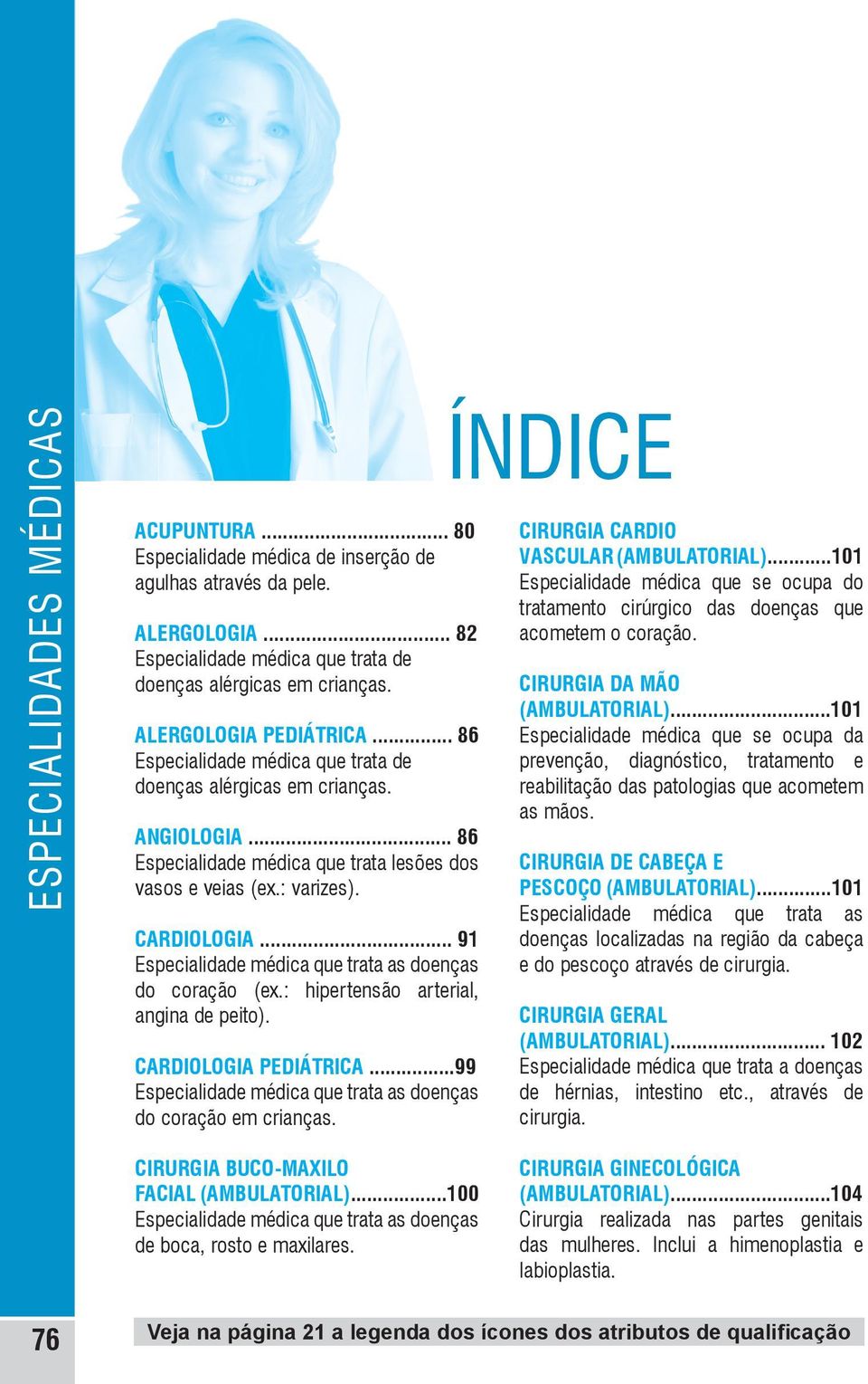 .. 91 Especialidade médica que trata as doenças do coração (ex.: hipertensão arterial, angina de peito). CARDIOLOGIA PEDIÁTRICA...99 Especialidade médica que trata as doenças do coração em crianças.