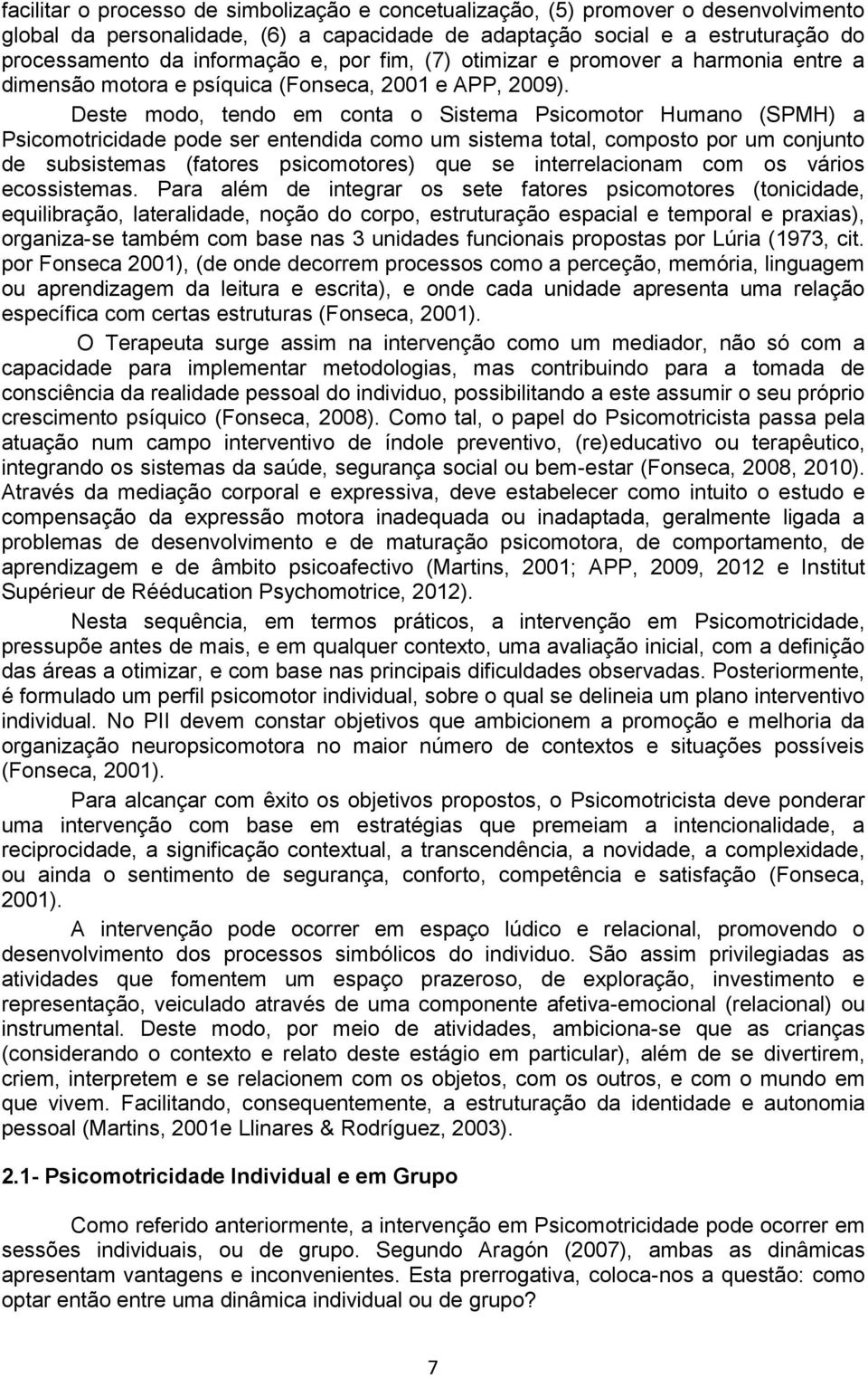 Deste modo, tendo em conta o Sistema Psicomotor Humano (SPMH) a Psicomotricidade pode ser entendida como um sistema total, composto por um conjunto de subsistemas (fatores psicomotores) que se