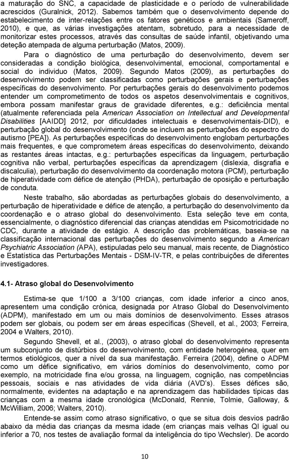 necessidade de monitorizar estes processos, através das consultas de saúde infantil, objetivando uma deteção atempada de alguma perturbação (Matos, 2009).