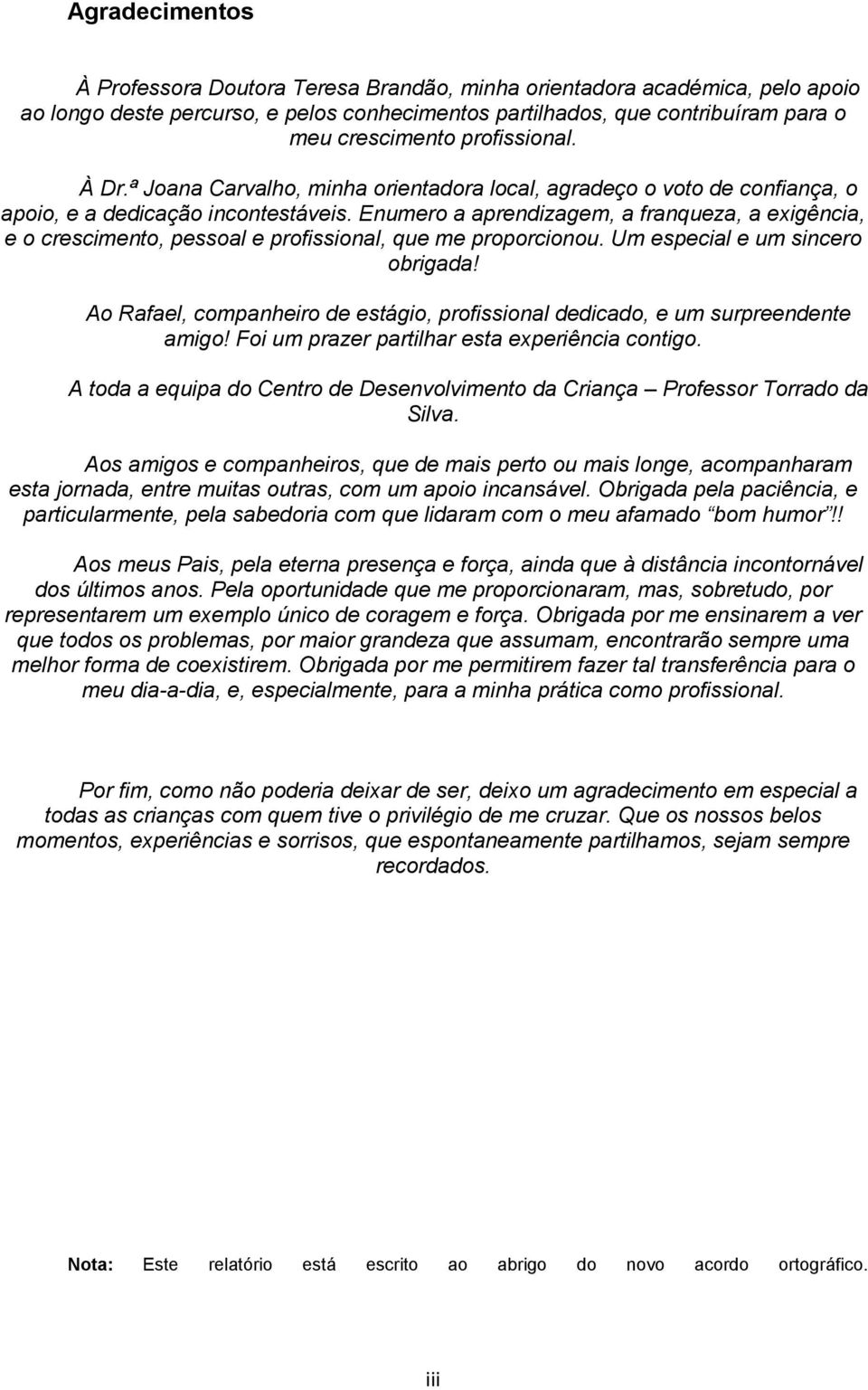 Enumero a aprendizagem, a franqueza, a exigência, e o crescimento, pessoal e profissional, que me proporcionou. Um especial e um sincero obrigada!