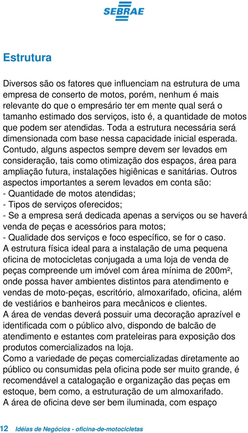 Contudo, alguns aspectos sempre devem ser levados em consideração, tais como otimização dos espaços, área para ampliação futura, instalações higiênicas e sanitárias.