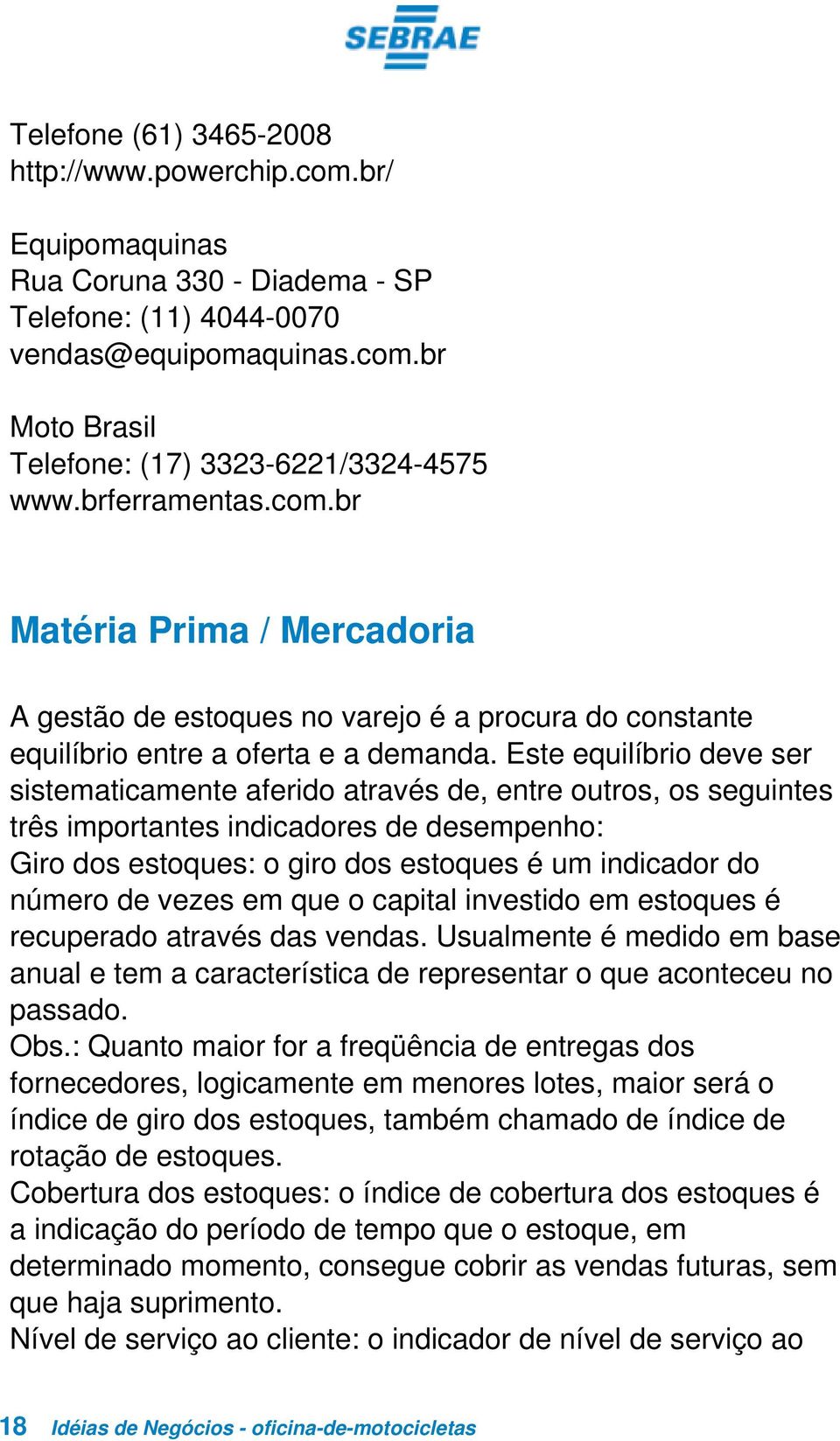 Este equilíbrio deve ser sistematicamente aferido através de, entre outros, os seguintes três importantes indicadores de desempenho: Giro dos estoques: o giro dos estoques é um indicador do número de