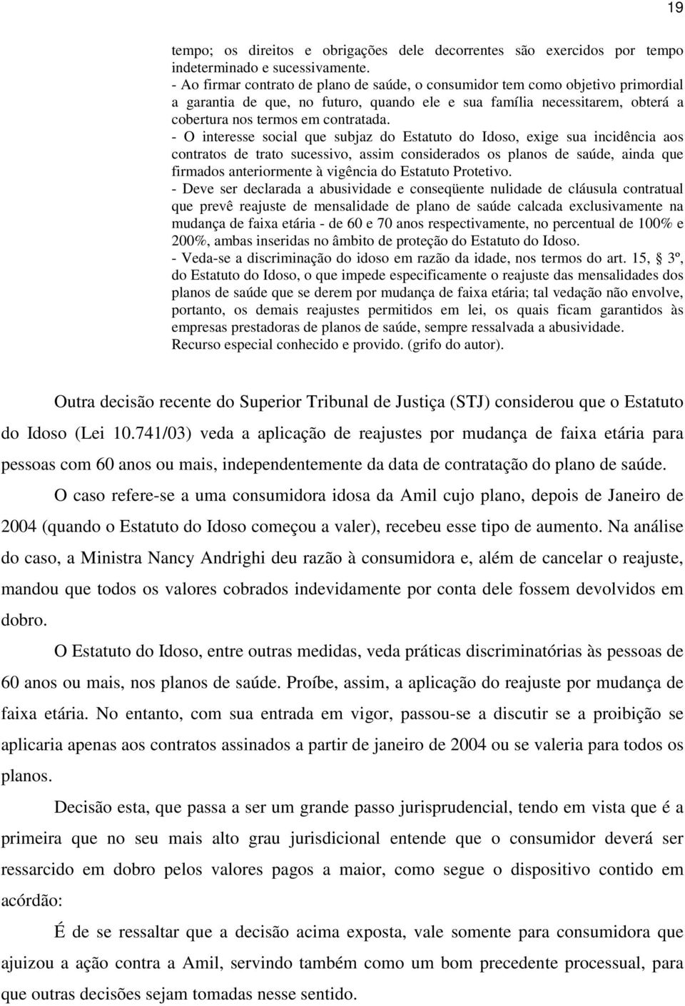 - O interesse social que subjaz do Estatuto do Idoso, exige sua incidência aos contratos de trato sucessivo, assim considerados os planos de saúde, ainda que firmados anteriormente à vigência do