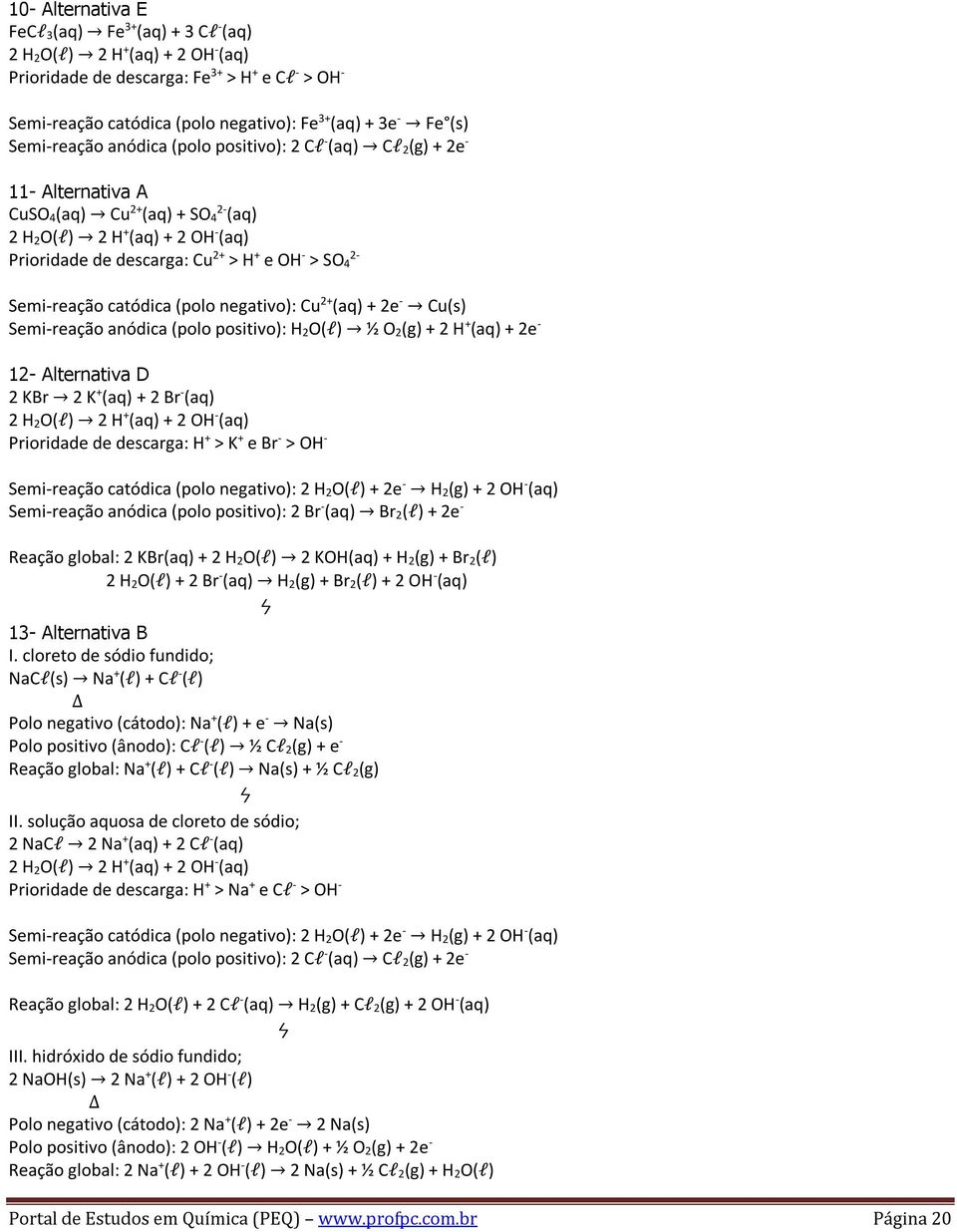 - Cu(s) 12- Alternativa D 2 KBr 2 K + (aq) + 2 Br - (aq) Prioridade de descarga: H + > K + e Br - > OH - Semi-reação anódica (polo positivo): 2 Br - (aq) Br 2(l) + 2e - Reação global: 2 KBr(aq) + 2 H
