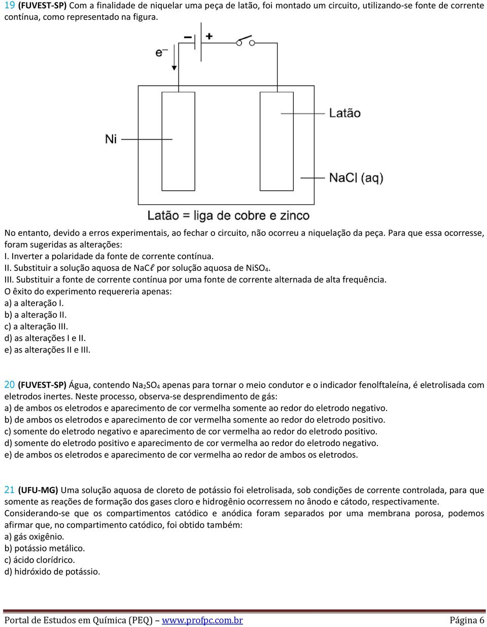 Inverter a polaridade da fonte de corrente contínua. II. Substituir a solução aquosa de NaCl por solução aquosa de NiSO 4. III.