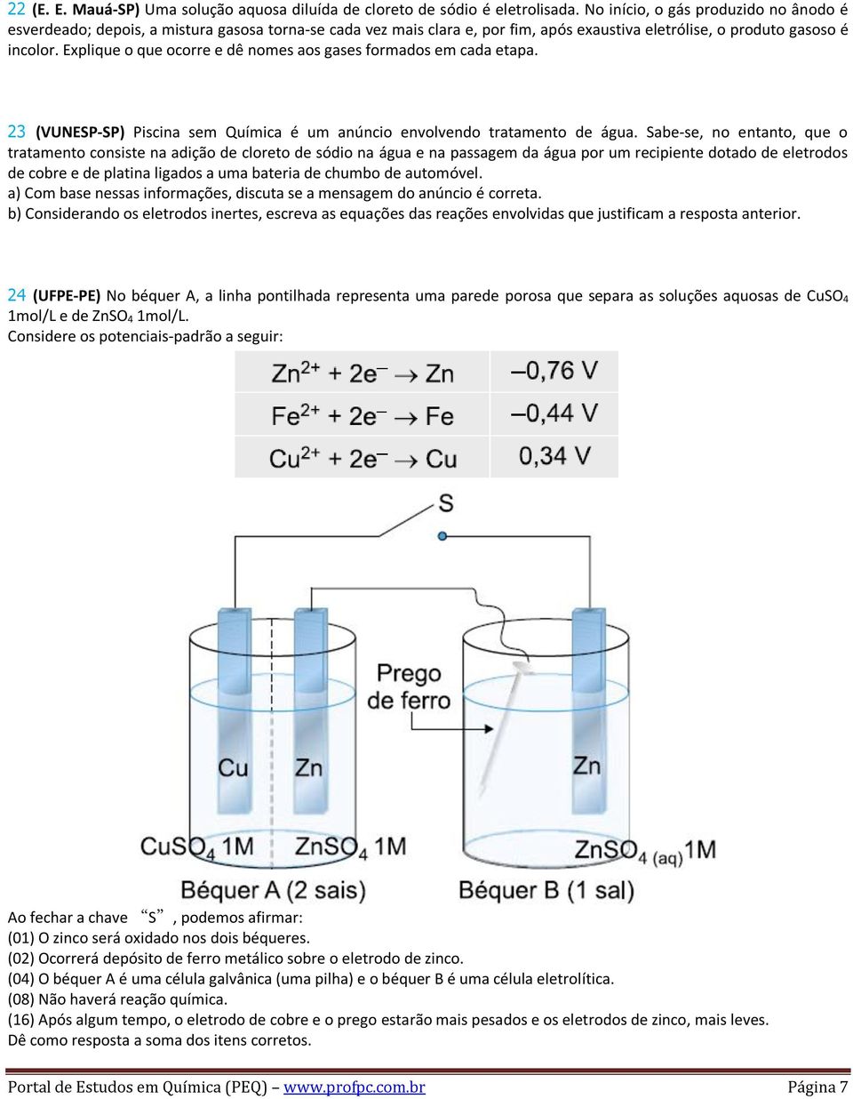 Explique o que ocorre e dê nomes aos gases formados em cada etapa. 23 (VUNESP-SP) Piscina sem Química é um anúncio envolvendo tratamento de água.