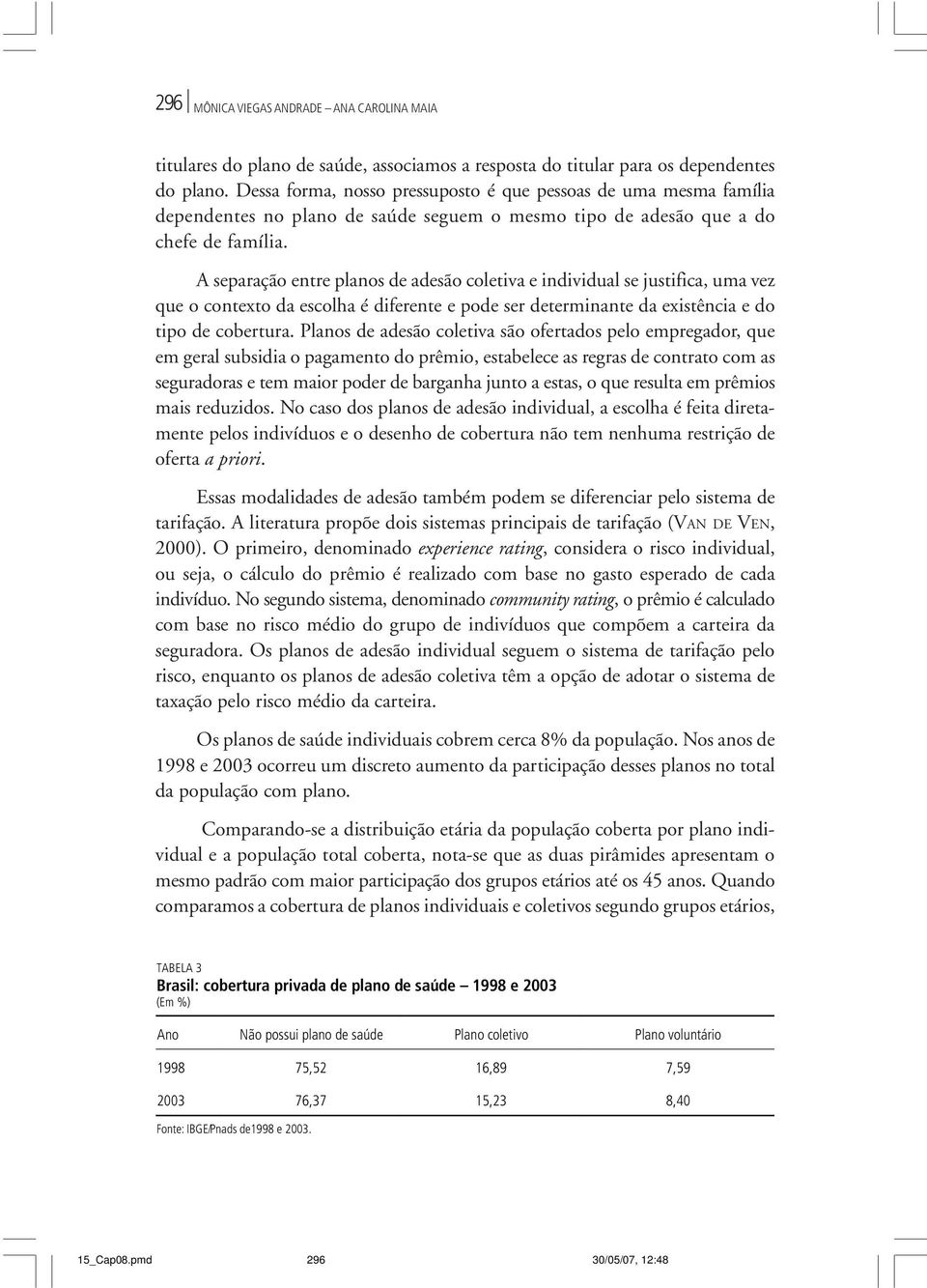 A separação entre planos de adesão coletiva e individual se justifica, uma vez que o contexto da escolha é diferente e pode ser determinante da existência e do tipo de cobertura.