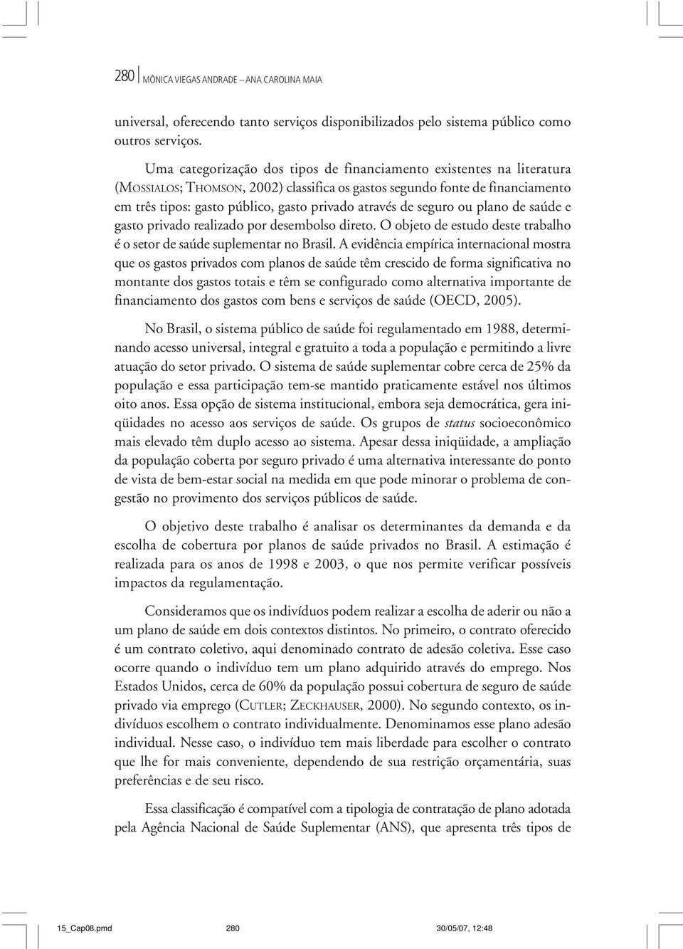 através de seguro ou plano de saúde e gasto privado realizado por desembolso direto. O objeto de estudo deste trabalho é o setor de saúde suplementar no Brasil.