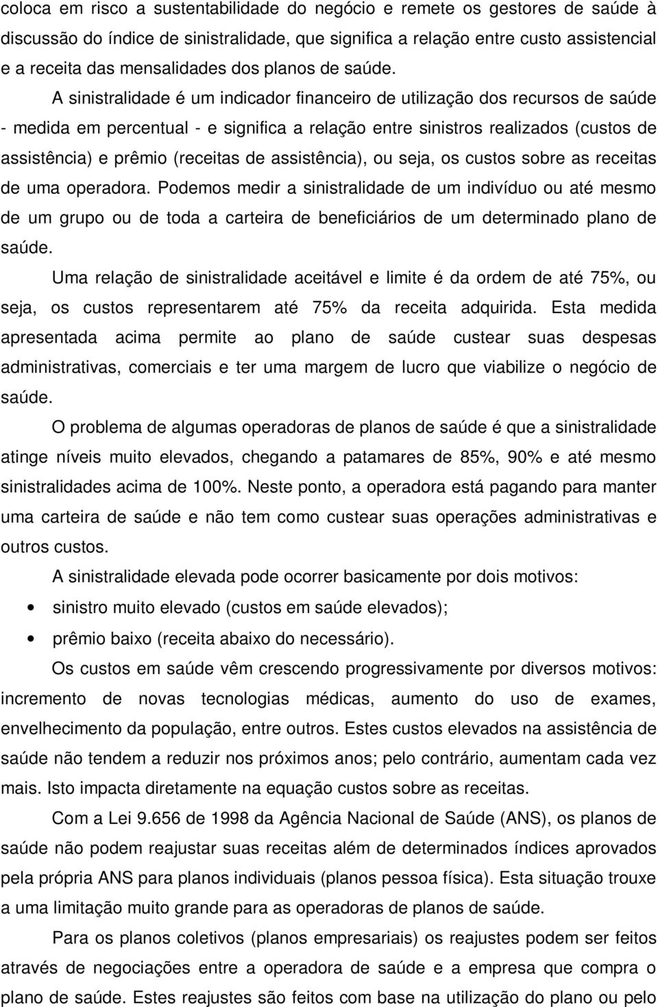 A sinistralidade é um indicador financeiro de utilização dos recursos de saúde - medida em percentual - e significa a relação entre sinistros realizados (custos de assistência) e prêmio (receitas de