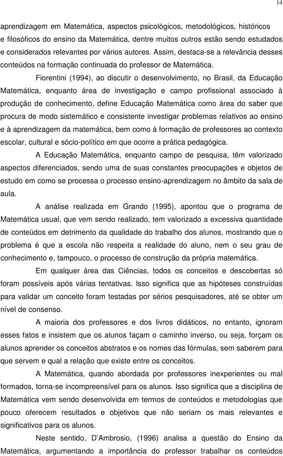 Fiorentini (1994), ao discutir o desenvolvimento, no Brasil, da Educação Matemática, enquanto área de investigação e campo profissional associado à produção de conhecimento, define Educação