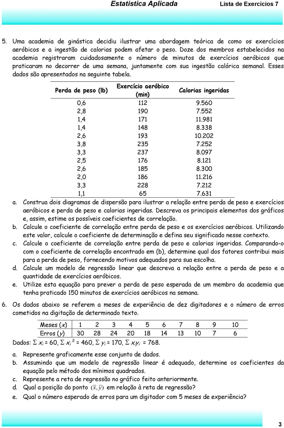 semanal. Esses dados são apresentados na seguinte tabela. Perda de peso (lb) Exercício aeróbico (min) Calorias ingeridas 0,6 112 9.560 2,8 190 7.552 1,4 171 11.981 1,4 148 8.338 2,6 193 10.