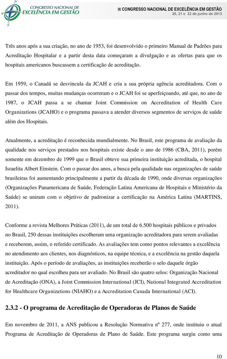 Com o passar dos tempos, muitas mudanças ocorreram e o JCAH foi se aperfeiçoando, até que, no ano de 1987, o JCAH passa a se chamar Joint Commission on Accreditation of Health Care Organizations